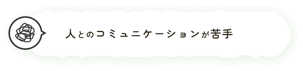 人とのコミュニケーションが苦手