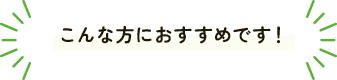 こんな方におすすめです！